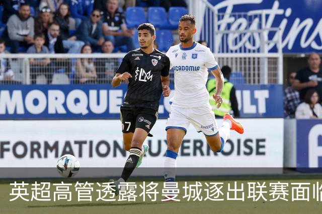 英超高管透露将曼城逐出联赛面临重大商业风险